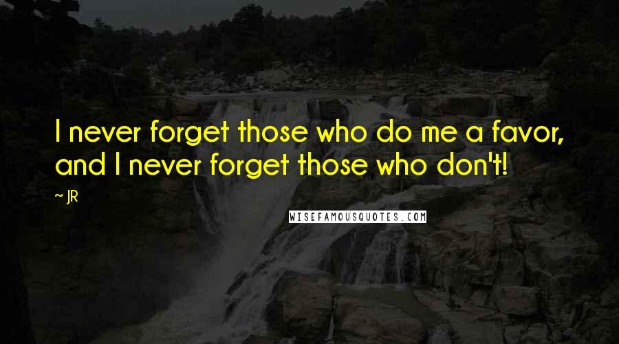 JR Quotes: I never forget those who do me a favor, and I never forget those who don't!