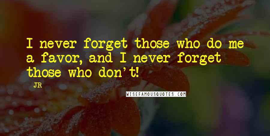 JR Quotes: I never forget those who do me a favor, and I never forget those who don't!