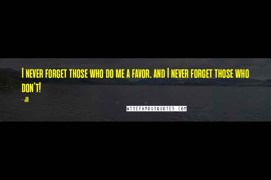 JR Quotes: I never forget those who do me a favor, and I never forget those who don't!
