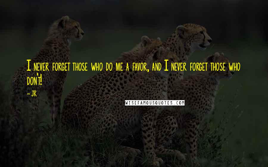 JR Quotes: I never forget those who do me a favor, and I never forget those who don't!