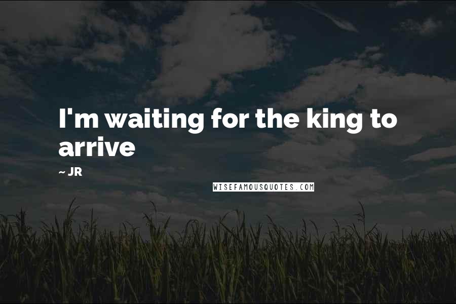 JR Quotes: I'm waiting for the king to arrive