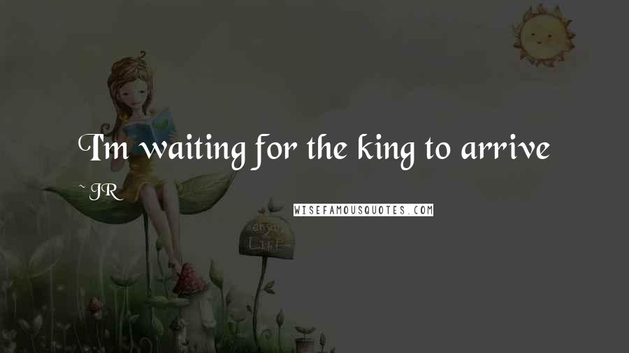 JR Quotes: I'm waiting for the king to arrive