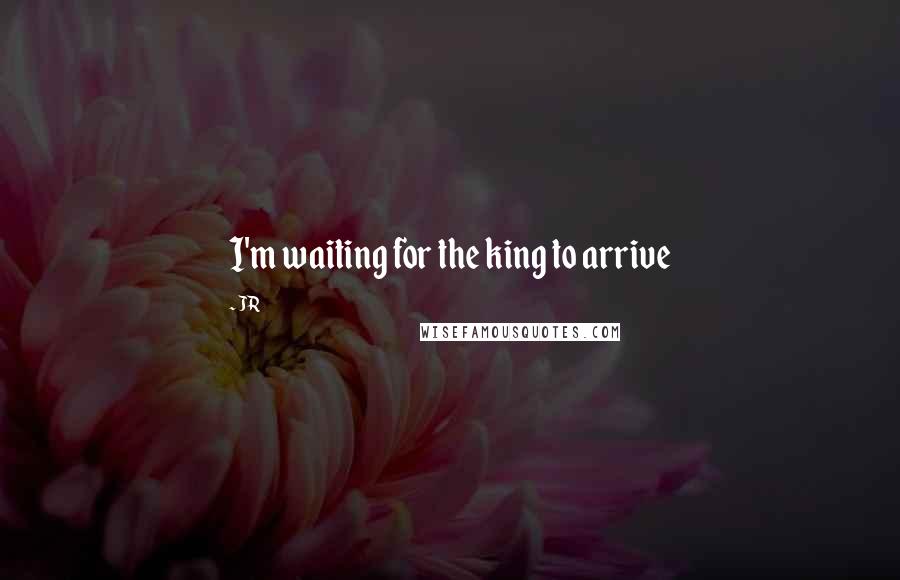 JR Quotes: I'm waiting for the king to arrive