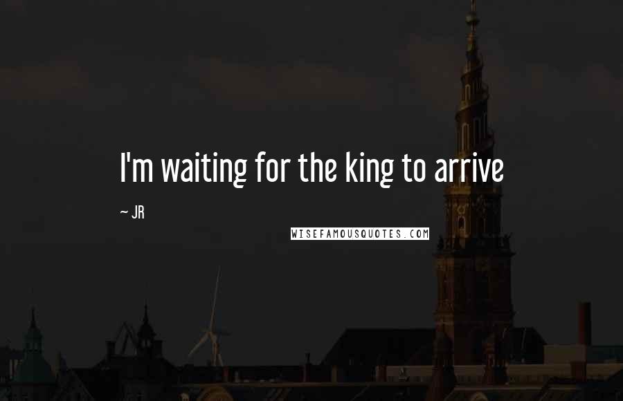 JR Quotes: I'm waiting for the king to arrive