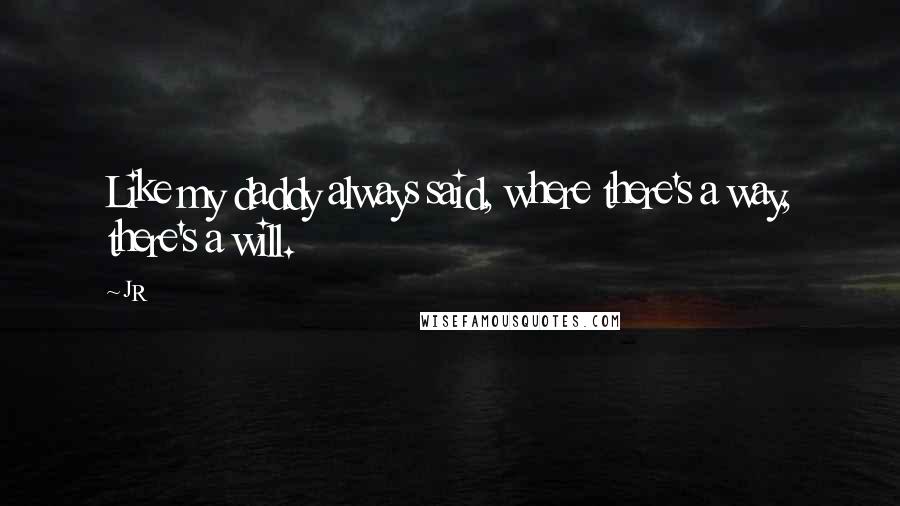 JR Quotes: Like my daddy always said, where there's a way, there's a will.