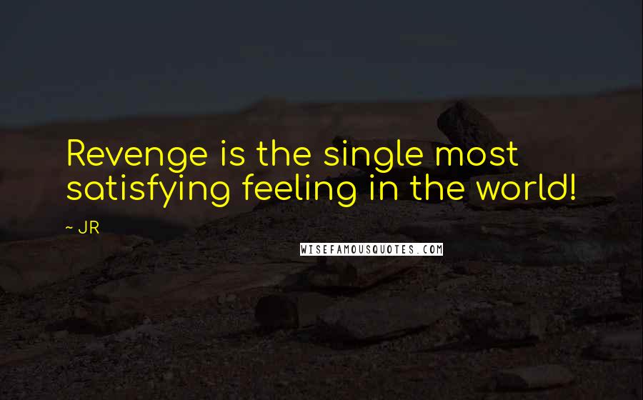 JR Quotes: Revenge is the single most satisfying feeling in the world!