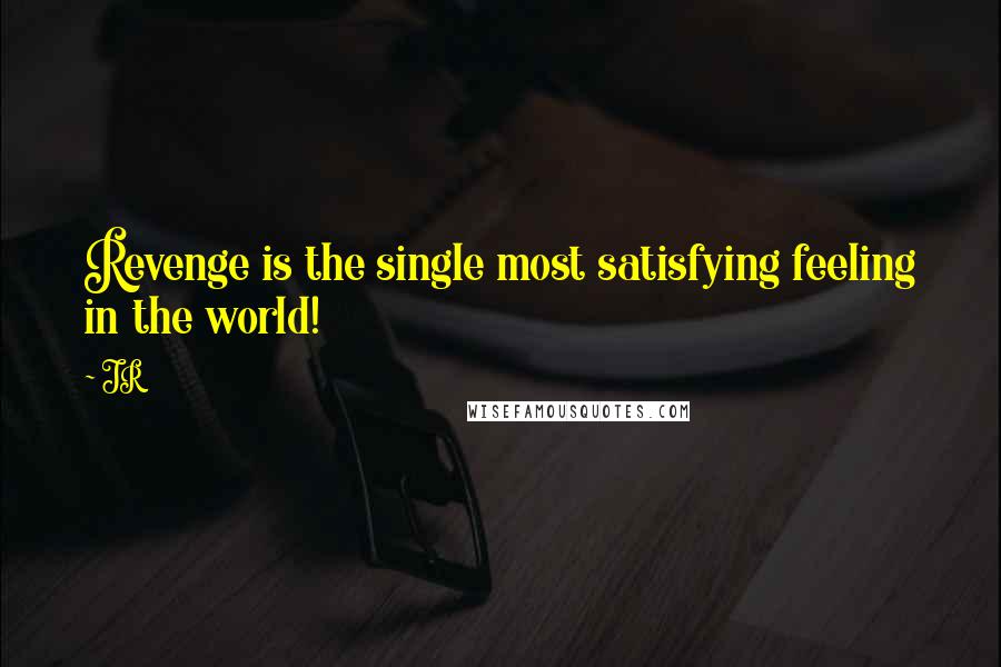 JR Quotes: Revenge is the single most satisfying feeling in the world!