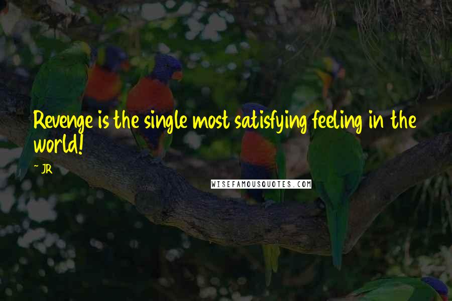 JR Quotes: Revenge is the single most satisfying feeling in the world!