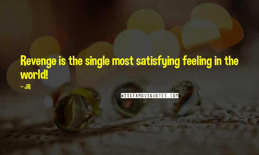 JR Quotes: Revenge is the single most satisfying feeling in the world!