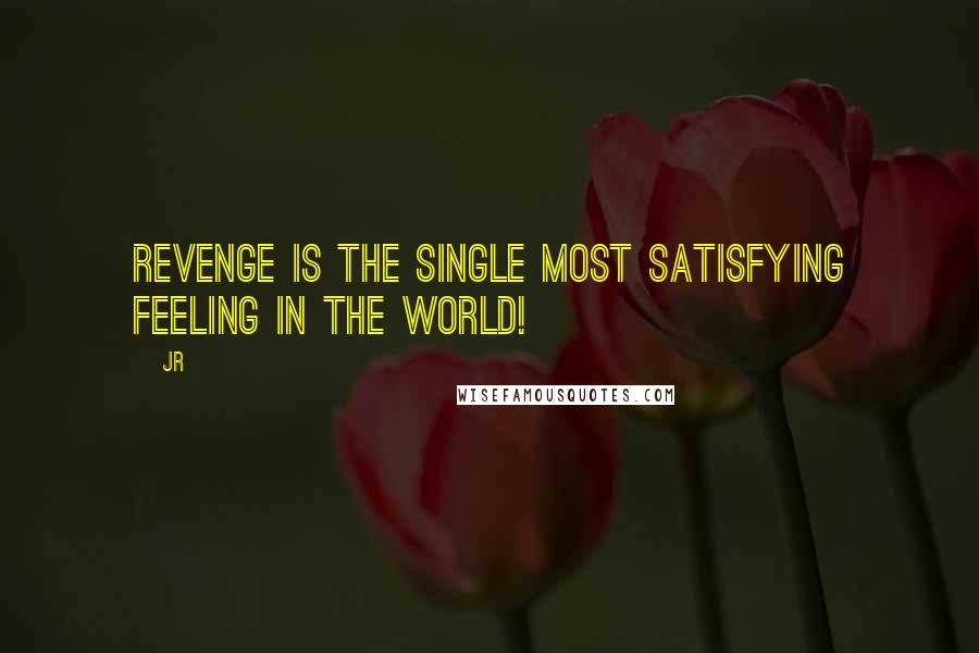 JR Quotes: Revenge is the single most satisfying feeling in the world!