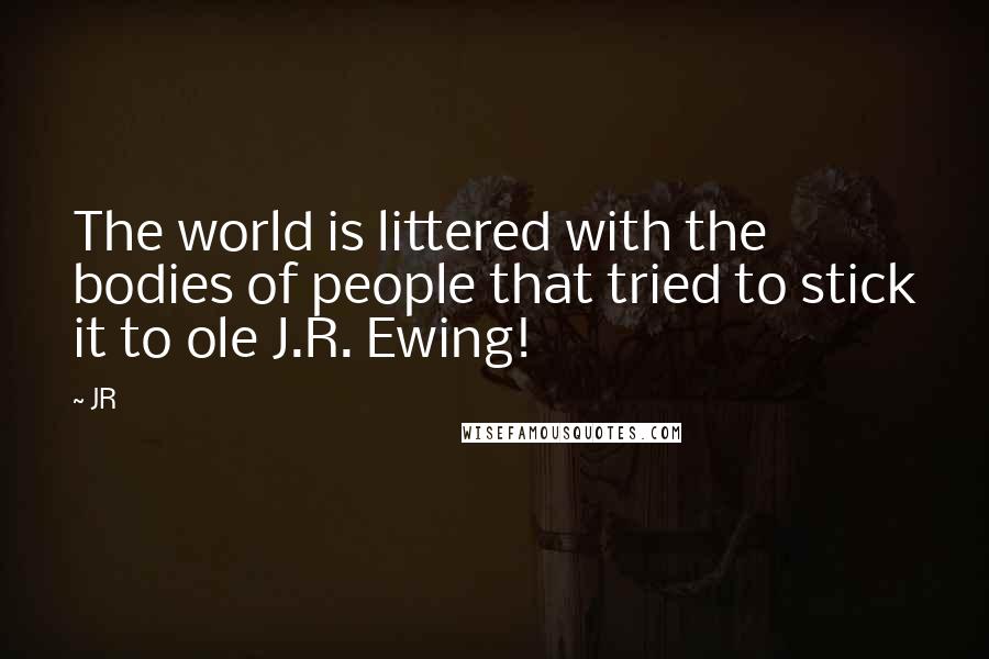 JR Quotes: The world is littered with the bodies of people that tried to stick it to ole J.R. Ewing!