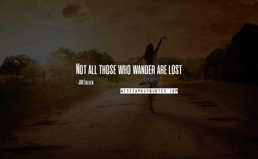 JRR Tollien Quotes: Not all those who wander are lost