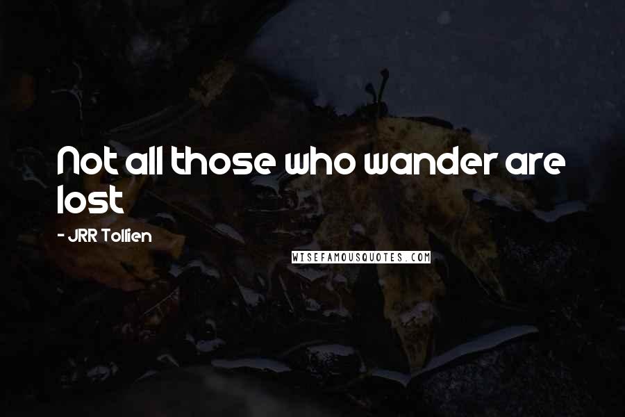 JRR Tollien Quotes: Not all those who wander are lost