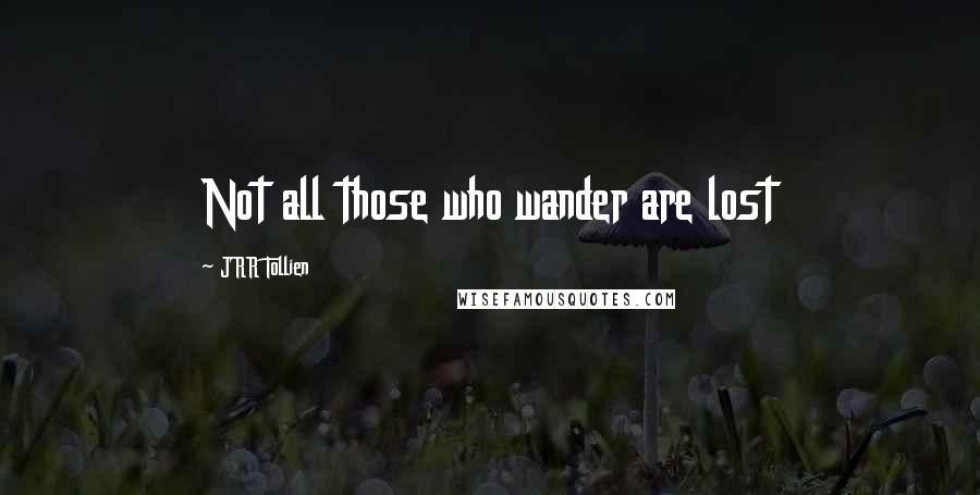 JRR Tollien Quotes: Not all those who wander are lost
