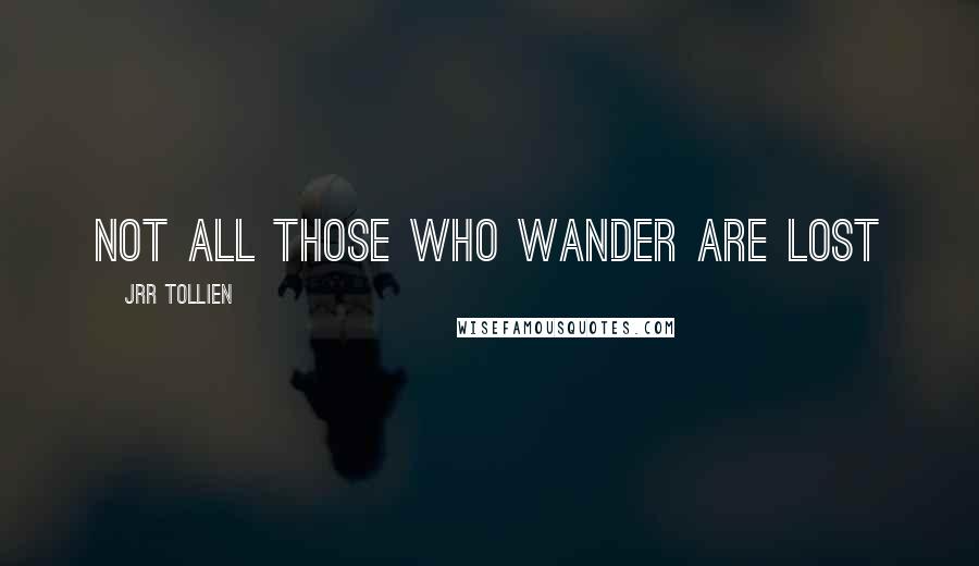 JRR Tollien Quotes: Not all those who wander are lost