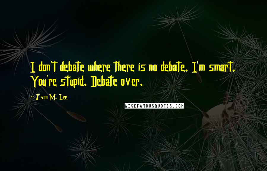 J'son M. Lee Quotes: I don't debate where there is no debate. I'm smart. You're stupid. Debate over.