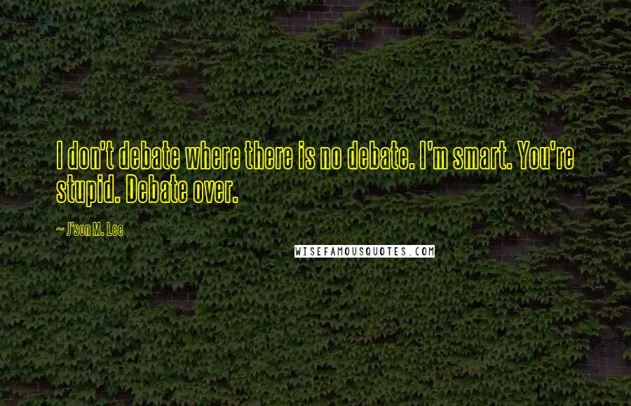 J'son M. Lee Quotes: I don't debate where there is no debate. I'm smart. You're stupid. Debate over.