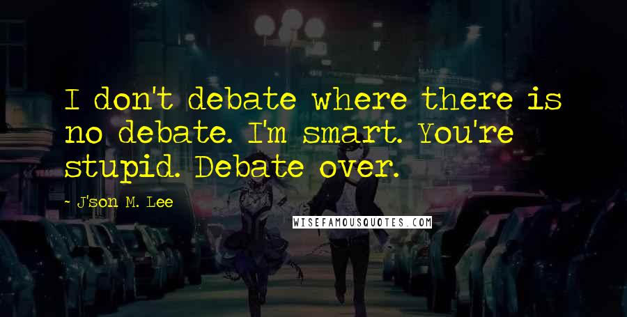 J'son M. Lee Quotes: I don't debate where there is no debate. I'm smart. You're stupid. Debate over.