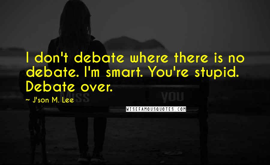J'son M. Lee Quotes: I don't debate where there is no debate. I'm smart. You're stupid. Debate over.