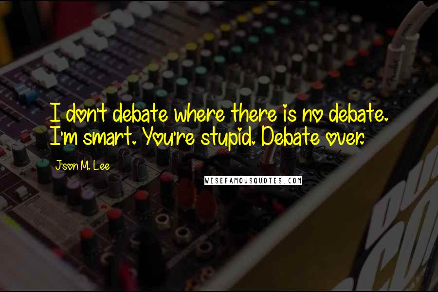 J'son M. Lee Quotes: I don't debate where there is no debate. I'm smart. You're stupid. Debate over.