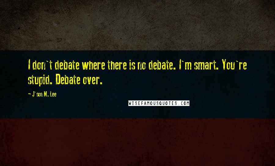 J'son M. Lee Quotes: I don't debate where there is no debate. I'm smart. You're stupid. Debate over.