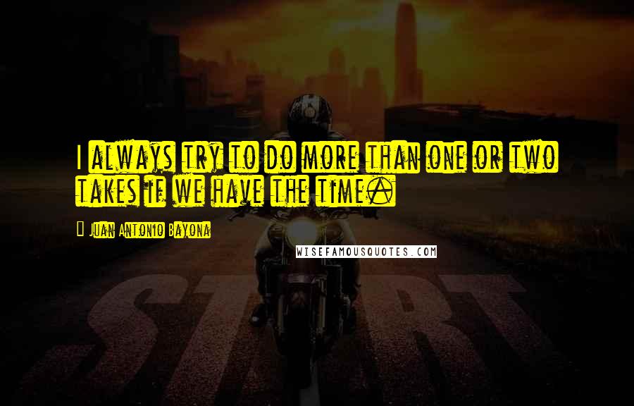 Juan Antonio Bayona Quotes: I always try to do more than one or two takes if we have the time.