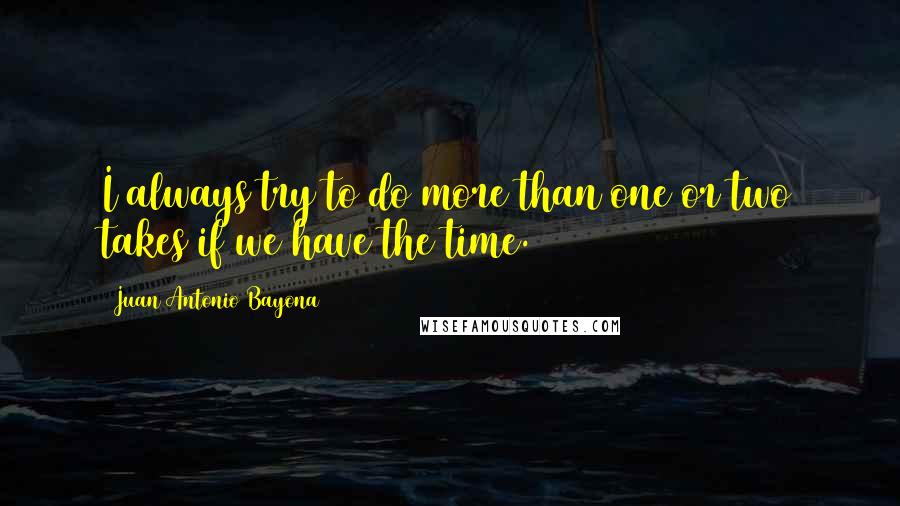 Juan Antonio Bayona Quotes: I always try to do more than one or two takes if we have the time.