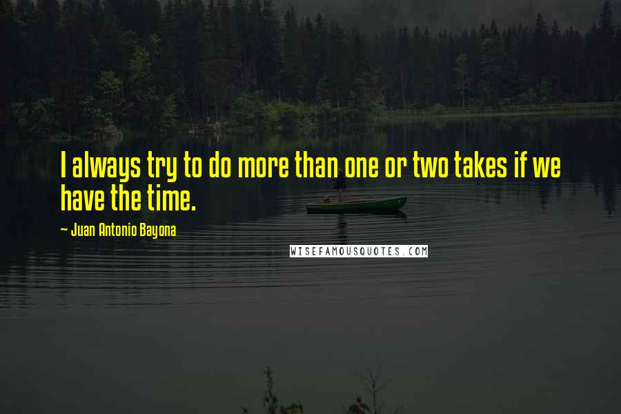 Juan Antonio Bayona Quotes: I always try to do more than one or two takes if we have the time.