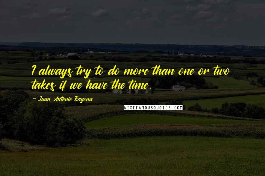 Juan Antonio Bayona Quotes: I always try to do more than one or two takes if we have the time.