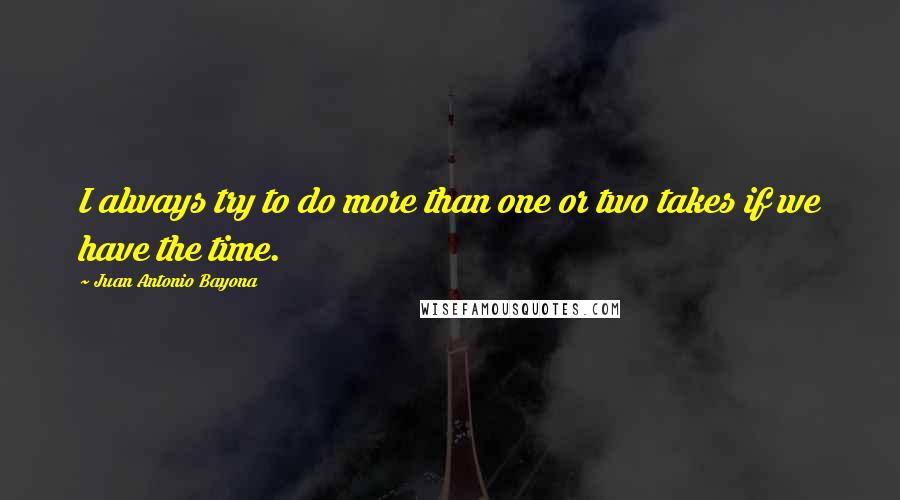 Juan Antonio Bayona Quotes: I always try to do more than one or two takes if we have the time.
