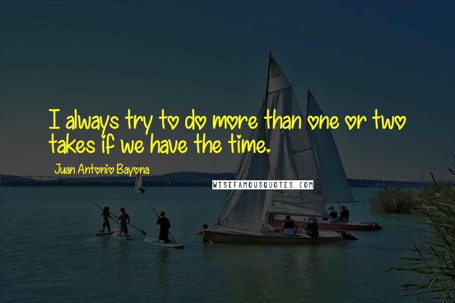 Juan Antonio Bayona Quotes: I always try to do more than one or two takes if we have the time.