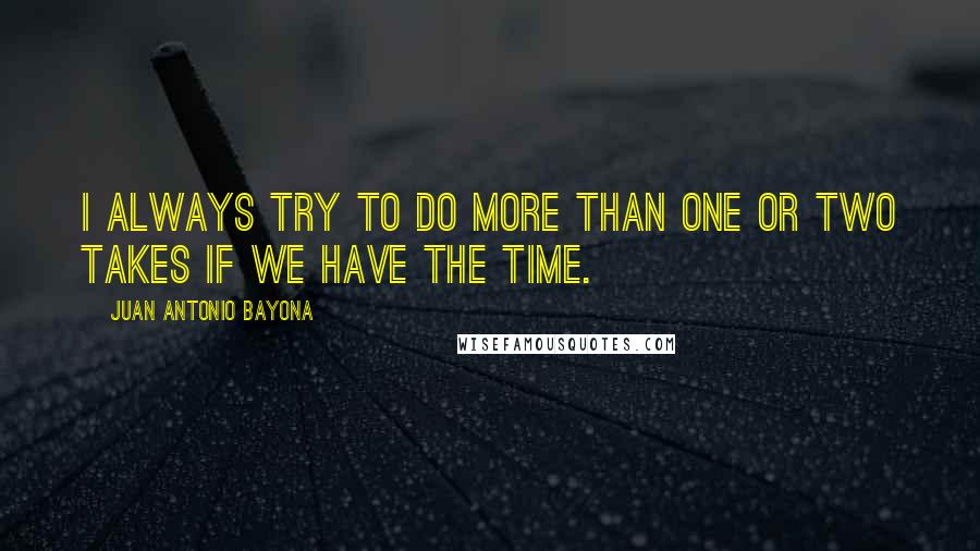 Juan Antonio Bayona Quotes: I always try to do more than one or two takes if we have the time.