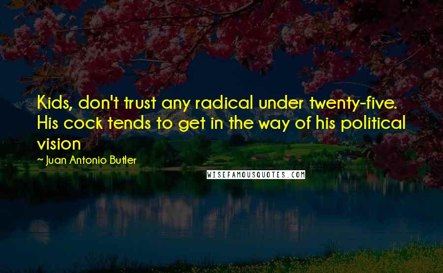 Juan Antonio Butler Quotes: Kids, don't trust any radical under twenty-five. His cock tends to get in the way of his political vision