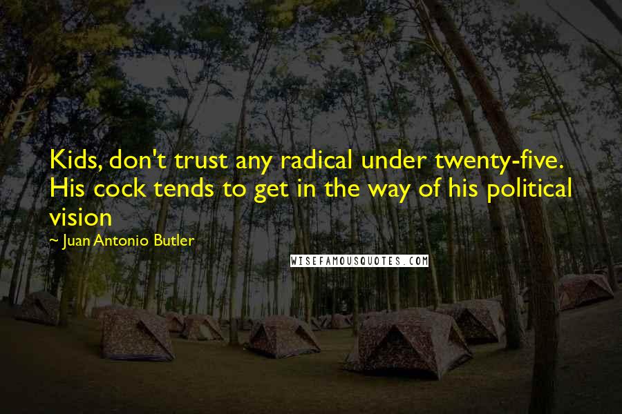 Juan Antonio Butler Quotes: Kids, don't trust any radical under twenty-five. His cock tends to get in the way of his political vision