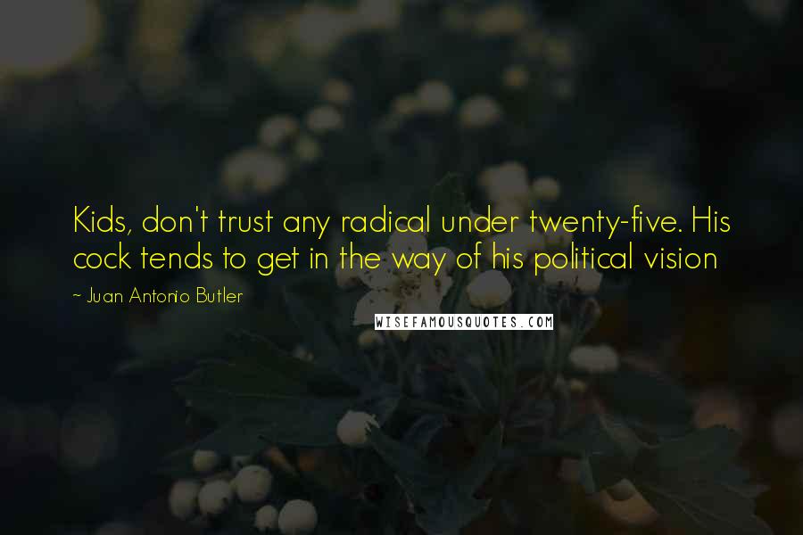 Juan Antonio Butler Quotes: Kids, don't trust any radical under twenty-five. His cock tends to get in the way of his political vision