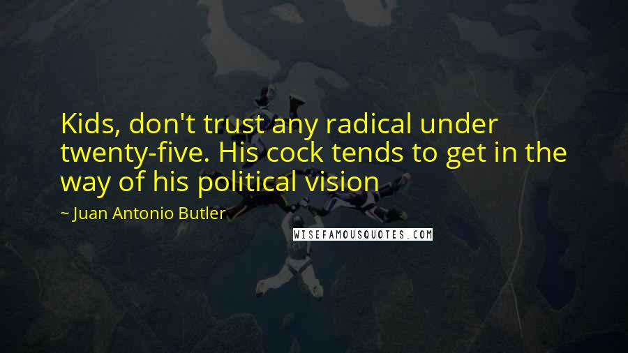 Juan Antonio Butler Quotes: Kids, don't trust any radical under twenty-five. His cock tends to get in the way of his political vision