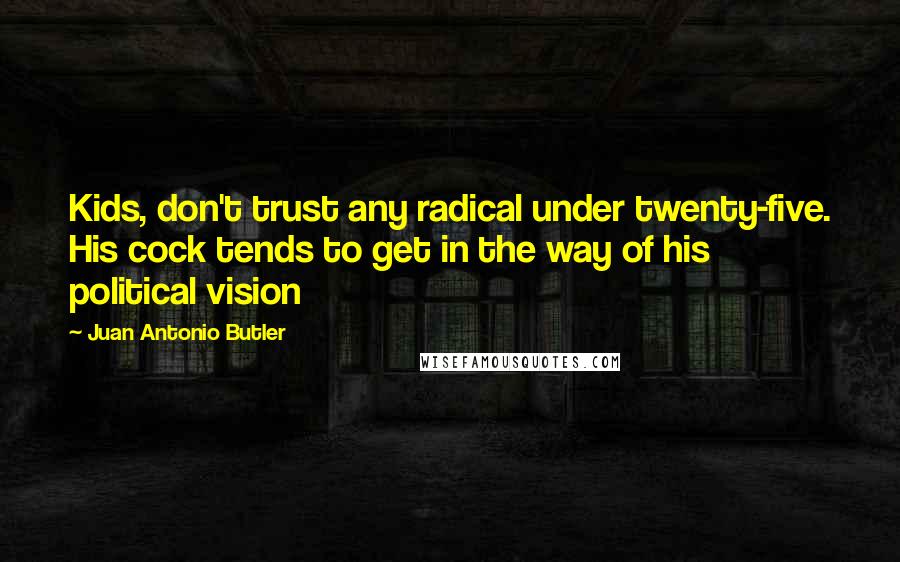 Juan Antonio Butler Quotes: Kids, don't trust any radical under twenty-five. His cock tends to get in the way of his political vision