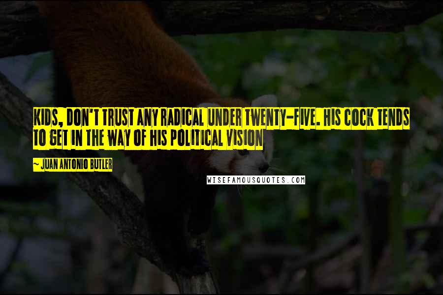 Juan Antonio Butler Quotes: Kids, don't trust any radical under twenty-five. His cock tends to get in the way of his political vision