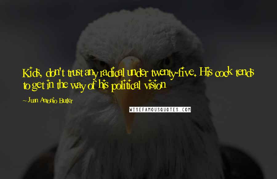 Juan Antonio Butler Quotes: Kids, don't trust any radical under twenty-five. His cock tends to get in the way of his political vision