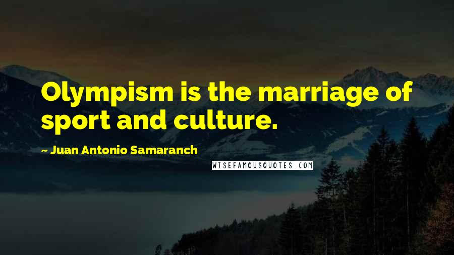 Juan Antonio Samaranch Quotes: Olympism is the marriage of sport and culture.