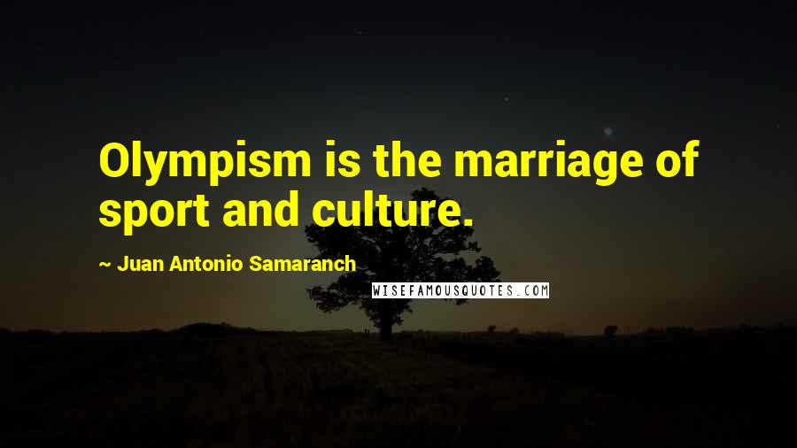 Juan Antonio Samaranch Quotes: Olympism is the marriage of sport and culture.