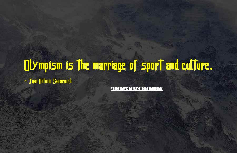 Juan Antonio Samaranch Quotes: Olympism is the marriage of sport and culture.