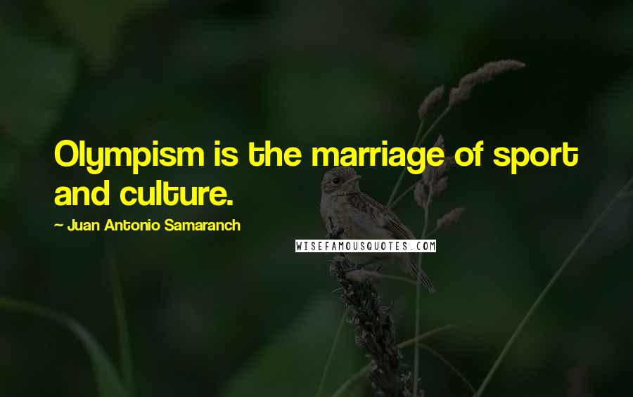 Juan Antonio Samaranch Quotes: Olympism is the marriage of sport and culture.