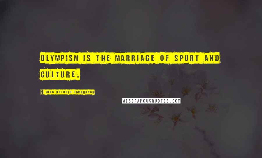 Juan Antonio Samaranch Quotes: Olympism is the marriage of sport and culture.