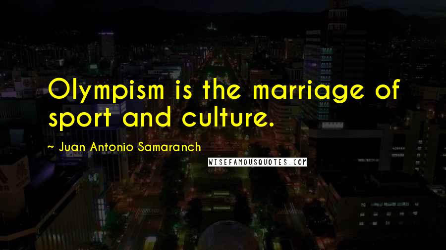 Juan Antonio Samaranch Quotes: Olympism is the marriage of sport and culture.