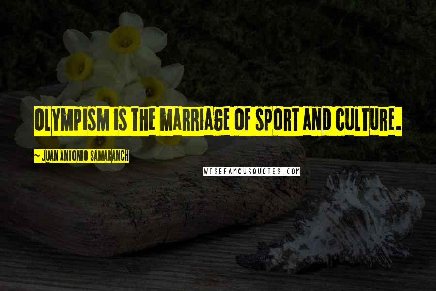 Juan Antonio Samaranch Quotes: Olympism is the marriage of sport and culture.