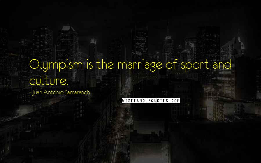 Juan Antonio Samaranch Quotes: Olympism is the marriage of sport and culture.