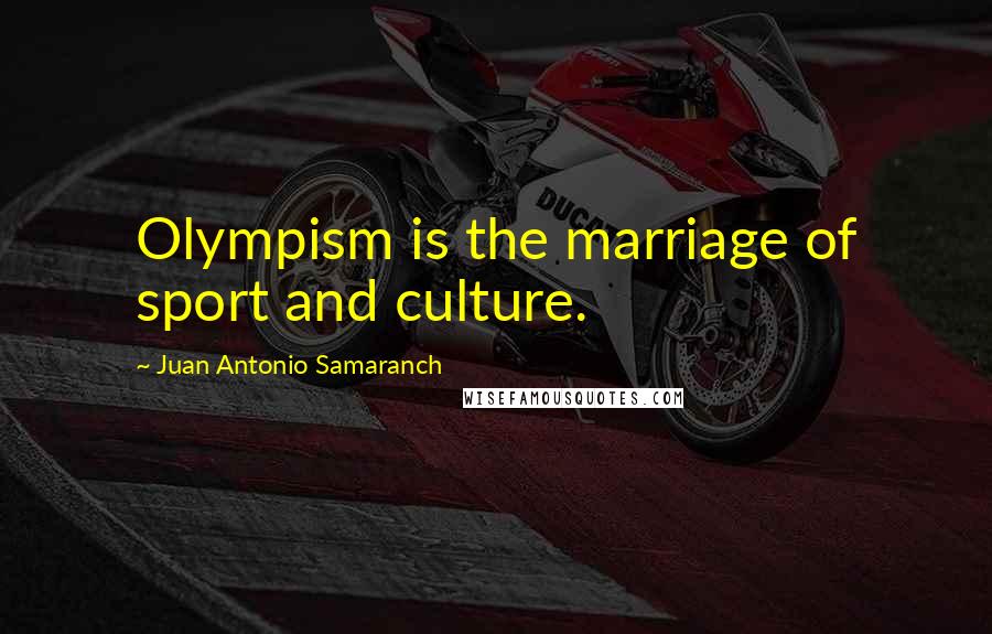 Juan Antonio Samaranch Quotes: Olympism is the marriage of sport and culture.