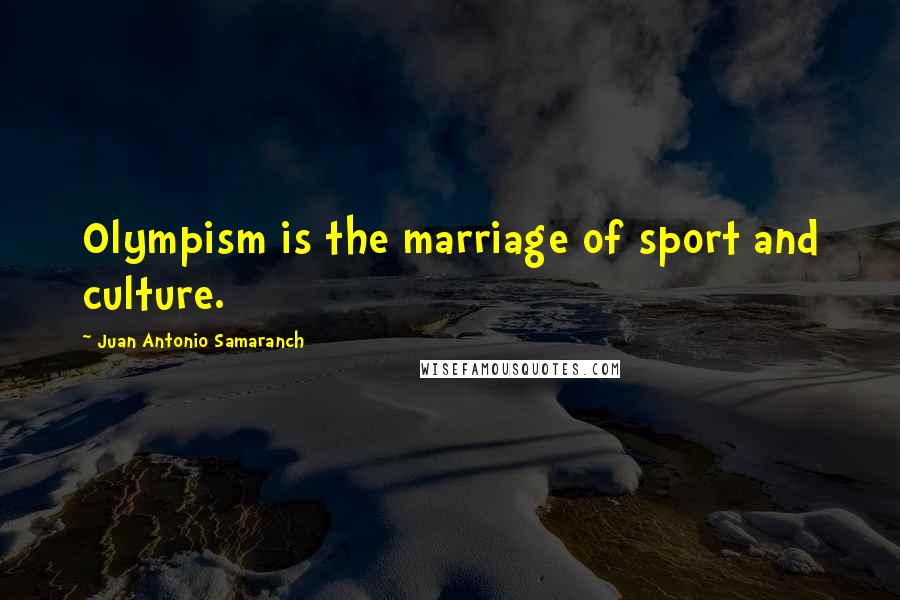 Juan Antonio Samaranch Quotes: Olympism is the marriage of sport and culture.