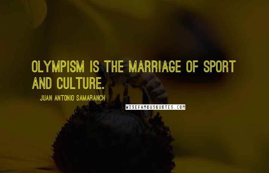 Juan Antonio Samaranch Quotes: Olympism is the marriage of sport and culture.